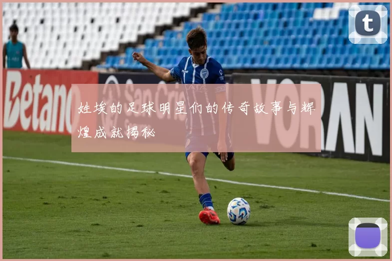 姓埃的足球明星们的传奇故事与辉煌成就揭秘