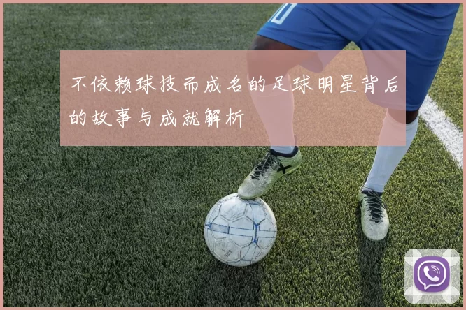 不依赖球技而成名的足球明星背后的故事与成就解析
