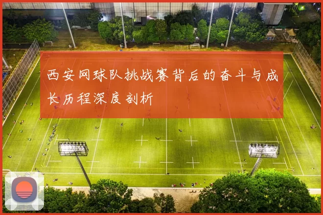西安网球队挑战赛背后的奋斗与成长历程深度剖析