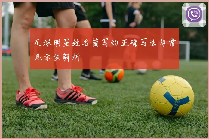 足球明星姓名简写的正确写法与常见示例解析