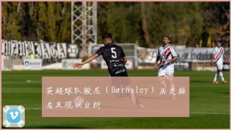 英超球队般尼（Barnsley）历史排名及现状分析