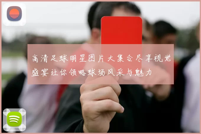 高清足球明星图片大集合尽享视觉盛宴让你领略球场风采与魅力