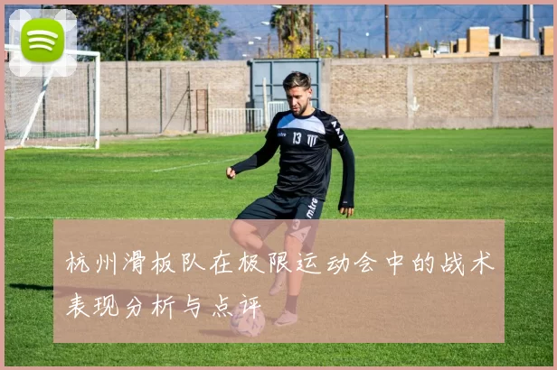 杭州滑板队在极限运动会中的战术表现分析与点评