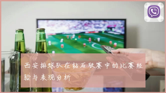 西安排球队在钻石联赛中的比赛经验与表现分析