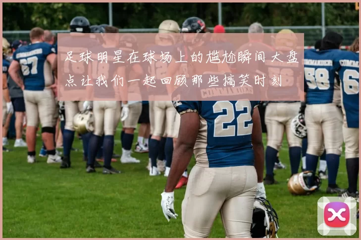 足球明星在球场上的尴尬瞬间大盘点让我们一起回顾那些搞笑时刻