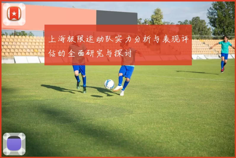上海极限运动队实力分析与表现评估的全面研究与探讨