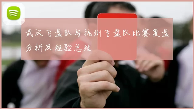 武汉飞盘队与杭州飞盘队比赛复盘分析及经验总结