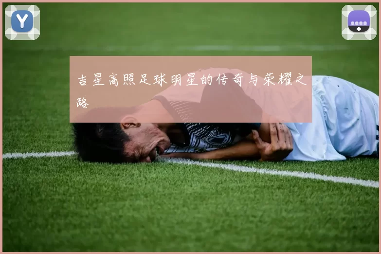 吉星高照足球明星的传奇与荣耀之路