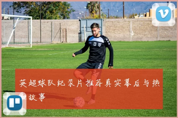 英超球队纪录片推荐真实幕后与热血故事