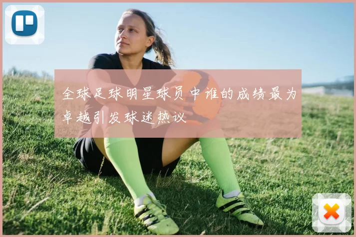 全球足球明星球员中谁的成绩最为卓越引发球迷热议
