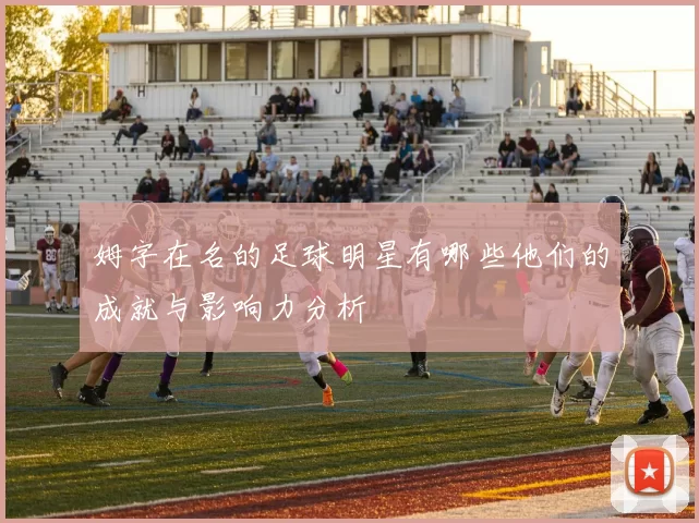姆字在名的足球明星有哪些他们的成就与影响力分析