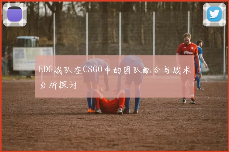 EDG战队在CSGO中的团队配合与战术分析探讨