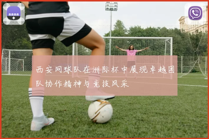 西安网球队在洲际杯中展现卓越团队协作精神与竞技风采
