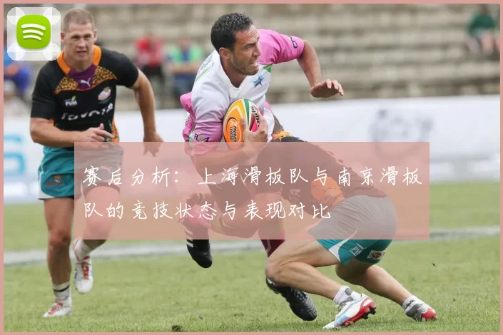 赛后分析：上海滑板队与南京滑板队的竞技状态与表现对比