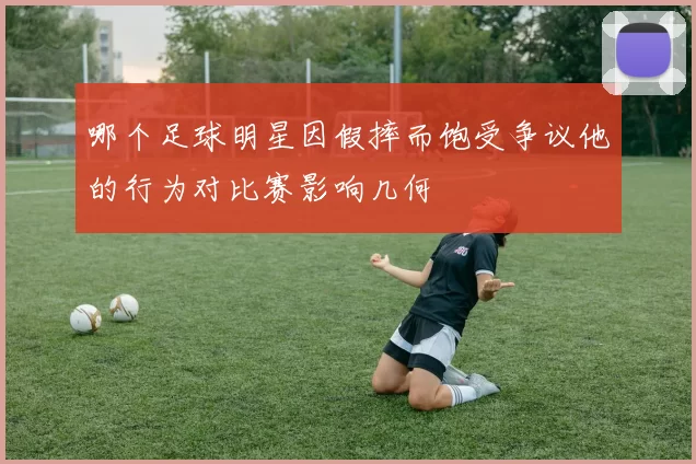 哪个足球明星因假摔而饱受争议他的行为对比赛影响几何
