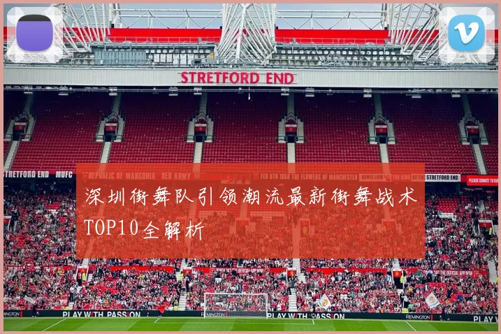 深圳街舞队引领潮流最新街舞战术TOP10全解析